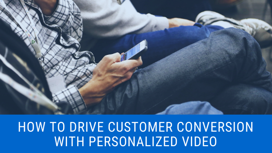 How To Drive Customer Conversion With Personalized Video